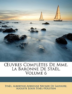 Oeuvres Compl?tes de Mme. La Baronne de Sta?l, Volume 6 - Stael, and De Saussure, Albertine-Adrienne Necker, and Stael-Holstein, Auguste Louis