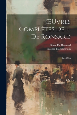 Oeuvres Compl?tes de P. de Ronsard: Les Odes - Blanchemain, Prosper, and De Ronsard, Pierre