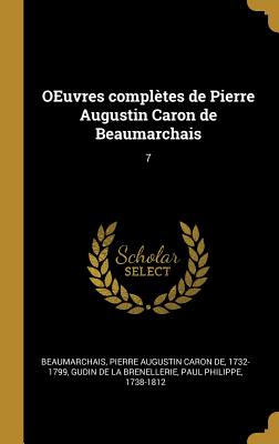 Oeuvres Compl?tes de Pierre Augustin Caron de Beaumarchais: 7 - Beaumarchais, Pierre Augustin Caron De, and Gudin De La Brenellerie, Paul Philippe (Creator)