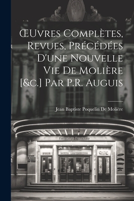 Oeuvres Compl?tes, Revues, Pr?c?d?es d'Une Nouvelle Vie de Moli?re [&c.] Par P.R. Auguis - de Moli?re, Jean Baptiste Poquelin