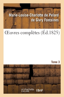 Oeuvres Compl?tes. Tome 3 - Fontaines, Marie-Louise-Charlotte de Pelard de Givry