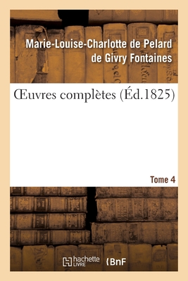 Oeuvres Compl?tes. Tome 4 - Fontaines, Marie-Louise-Charlotte de Pelard de Givry