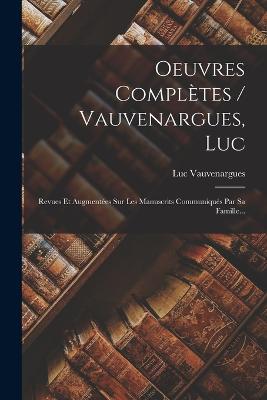 Oeuvres Compl?tes / Vauvenargues, Luc: Revues Et Augment?es Sur Les Manuscrits Communiqu?s Par Sa Famille... - Luc Vauvenargues (Marquis de Clapiers) (Creator)