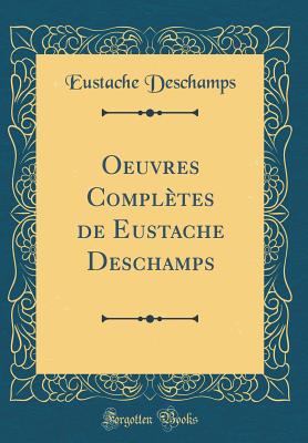 Oeuvres Completes de Eustache DesChamps (Classic Reprint) - DesChamps, Eustache