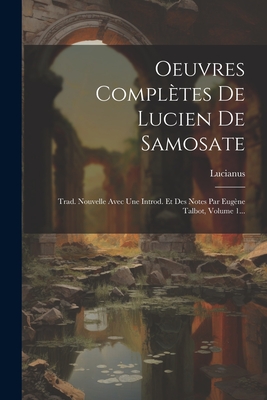 Oeuvres Completes de Lucien de Samosate: Trad. Nouvelle Avec Une Introd. Et Des Notes Par Eugene Talbot, Volume 1... - (Samosatensis), Lucianus