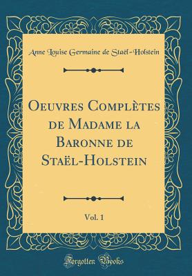 Oeuvres Completes de Madame La Baronne de Stael-Holstein, Vol. 1 (Classic Reprint) - Stael-Holstein, Anne Louise Germaine De