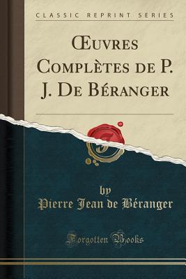 Oeuvres Completes de P. J. de Beranger (Classic Reprint) - Beranger, Pierre Jean de