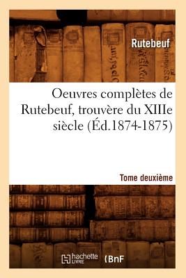 Oeuvres Completes de Rutebeuf, Trouvere Du Xiiie Siecle. Tome Deuxieme (Ed.1874-1875) - Rutebeuf