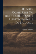 Oeuvres Completes Du Bienheureux Saint Alphonse-Marie de Liguori...