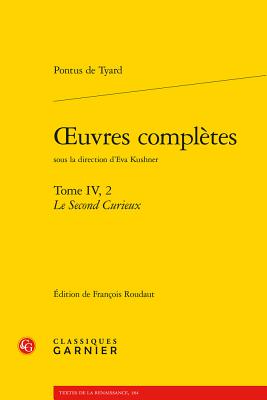 Oeuvres Completes. Tome IV, 2: Le Second Curieux, Ou Second Discours de la Nature Du Monde Et de Ses Parties: Le Second Curieux, Ou Second Discours de la Nature Du Monde Et de Ses Parties - Tyard, Pontus de, and Roudaut, Francois (Editor)