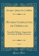 Oeuvres Complettes de Crbillon, Vol. 2: Nouvelle dition, Augmente Et Orne de Belles Gravures (Classic Reprint)