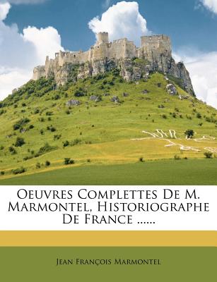 Oeuvres Complettes de M. Marmontel, Historiographe de France ... - Marmontel, Jean Francois