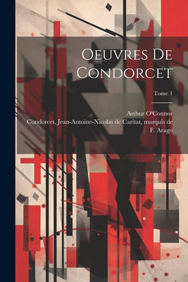 Oeuvres de Condorcet; Tome 1 - Condorcet, Jean-Antoine-Nicolas de Ca (Creator), and O'Connor, Arthur 1763-1852 (Creator), and Arago, F (Franois) 1786-1853...