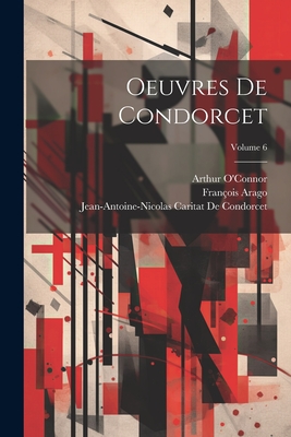 Oeuvres De Condorcet; Volume 6 - Arago, Franois, and de Condorcet, Jean-Antoine-Nicolas Ca, and O'Connor, Arthur