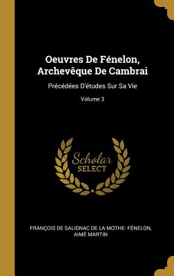 Oeuvres de F?nelon, Archev?que de Cambrai: Pr?c?d?es d'?tudes Sur Sa Vie; Volume 3 - Fran?ois de Salignac de la Mothe- F?ne (Creator), and Martin, Aim?