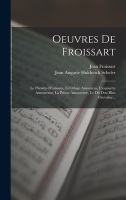 Oeuvres de Froissart: Le Paradys D'Amours, Li Orloge Amoureus, L'Espinette Amoureuse, La Prison Amoureuse, Le Dit Dou Bleu Chevalier... - Froissart, Jean, and Jean Auguste Huldreich Scheler (Creator)