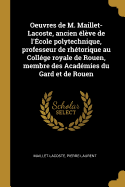 Oeuvres de M. Maillet-Lacoste, ancien lve de l'cole polytechnique, professeur de rhtorique au Collge royale de Rouen, membre des Acadmies du Gard et de Rouen