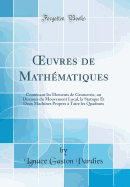 Oeuvres de Math?matiques: Contenant Les Elements de Geometrie, Un Discours Du Mouvement Local, La Statique Et Deux Machines Propres ? Taire Les Quadrans (Classic Reprint)