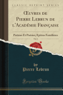 Oeuvres de Pierre Lebrun de l'Academie Francaise, Vol. 3: Poemes Et Poesies; Epitres Familieres (Classic Reprint)