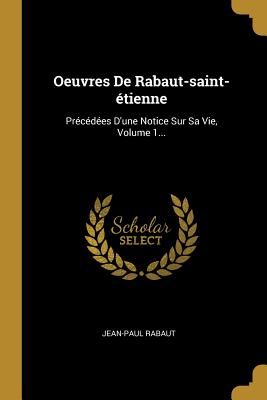 Oeuvres de Rabaut-Saint-Etienne: Precedees D'Une Notice Sur Sa Vie, Volume 1... - Rabaut, Jean-Paul