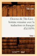 Oeuvres de Tite-Live: Histoire Romaine Avec La Traduction En Franais. Tome 1 (d.1839)