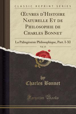 Oeuvres D'Histoire Naturelle Et de Philosophie de Charles Bonnet, Vol. 15: La Paling?n?sie Philosophique, Part. I-XI (Classic Reprint) - Bonnet, Charles