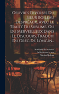 Oeuvres Diverses Du Sieur Boileau Despr?aux, Avec Le Trait? Du Sublime, Ou Du Merveilleux Dans Le Discours, Traduit Du Grec De Longin...