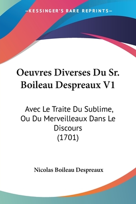 Oeuvres Diverses Du Sr. Boileau Despreaux V1: Avec Le Traite Du Sublime, Ou Du Merveilleaux Dans Le Discours (1701) - Despreaux, Nicolas Boileau