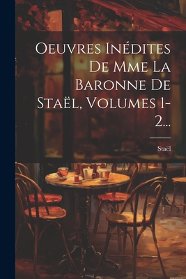 Oeuvres Indites De Mme La Baronne De Stal, Volumes 1-2... - Stal (Anne-Louise-Germaine, Madame De) (Creator)