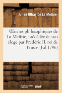 Oeuvres Philosophiques de la Mettrie, Pr?c?d?e de Son ?loge Par Fr?d?ric II, Roi de Prusse