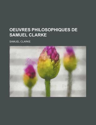 Oeuvres Philosophiques de Samuel Clarke - Clarke, Samuel