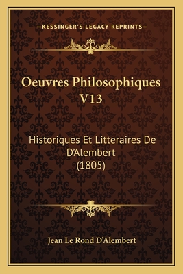 Oeuvres Philosophiques V13: Historiques Et Litteraires De D'Alembert (1805) - D'Alembert, Jean Le Rond