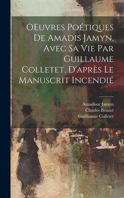 Oeuvres Po?tiques de Amadis Jamyn, Avec Sa Vie Par Guillaume Colletet, d'Apr?s Le Manuscrit Incendi? - Jamyn, Amadisor, and Colletet, Guillaume, and Brunet, Charles