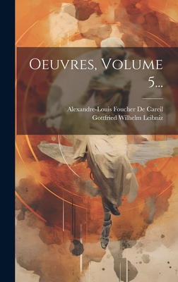 Oeuvres, Volume 5... - Leibniz, Gottfried Wilhelm, and Alexandre-Louis Foucher De Careil (Creator)