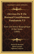 Oevvres de P. de Ronsard Gentilhomme Vandomois V3: Avec Une Notice Biographique Et Der Notes (1890)