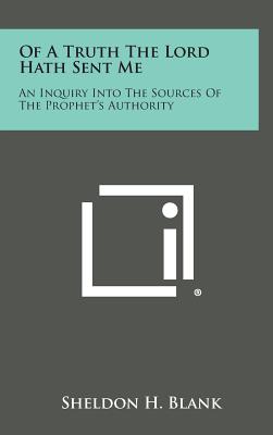 Of a Truth the Lord Hath Sent Me: An Inquiry Into the Sources of the Prophet's Authority - Blank, Sheldon H