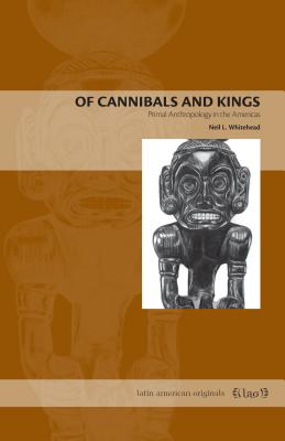 Of Cannibals and Kings: Primal Anthropology in the Americas - Whitehead, Neil L
