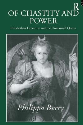 Of Chastity and Power: Elizabethan Literature and the Unmarried Queen - Berry, Philippa