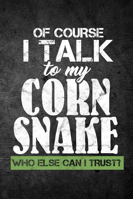 Of Course I Talk To My Corn Snake Who Else Can I Trust?: Funny Reptile Journal For Pet Owners: Blank Lined Notebook For Herping To Write Notes & Writing - Journals, Rusty Tags