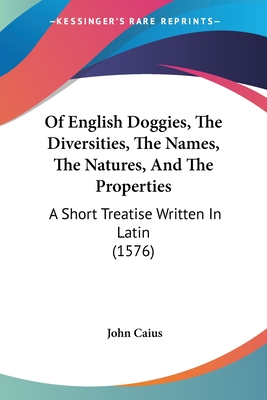 Of English Doggies, The Diversities, The Names, The Natures, And The Properties: A Short Treatise Written In Latin (1576) - Caius, John