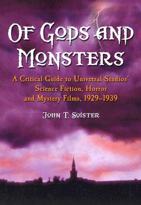 Of Gods and Monsters: A Critical Guide to Universal Studios' Science Fiction, Horror and Mystery Films, 1929-1939 - Soister, John T