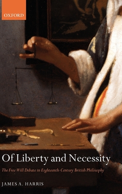 Of Liberty and Necessity: The Free Will Debate in Eighteenth-Century British Philosophy - Harris, James A