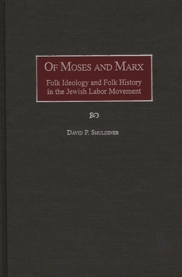 Of Moses and Marx: Folk Ideology and Folk History in the Jewish Labor Movement - Shuldiner, David P, and Buhle, Paul (Foreword by)