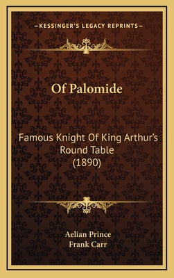 Of Palomide: Famous Knight of King Arthur's Round Table (1890) - Prince, Aelian, and Carr, Frank