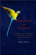 Of Parrots and People: The Sometimes Funny, Always Fascinating, and Often Catastrophic Collision of Two Intelligent Species