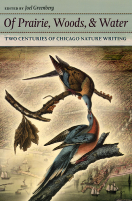 Of Prairie, Woods, & Water: Two Centuries of Chicago Nature Writing - Greenberg, Joel (Editor)