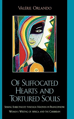 Of Suffocated Hearts and Tortured Souls: Seeking Subjecthood through Madness in Francophone Women's Writing of Africa and the Caribbean - Orlando, Valrie