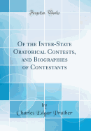 Of the Inter-State Oratorical Contests, and Biographies of Contestants (Classic Reprint)