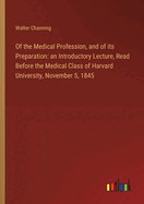 Of the Medical Profession, and of its Preparation: an Introductory Lecture, Read Before the Medical Class of Harvard University, November 5, 1845
