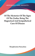 Of The Mysteries Of The Signs Of The Zodiac Being The Magnetical And Sympathetical Cure Of Disease